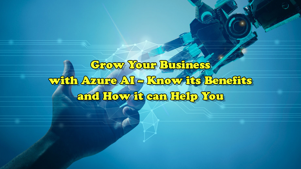 Grow Your Business with Azure AI – Know its Benefits and How it Can Help You