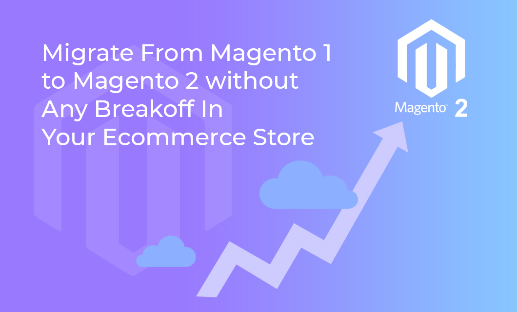 Migrate from Magento 1 to Magento 2 without Any Breakoff in Your Ecommerce Store